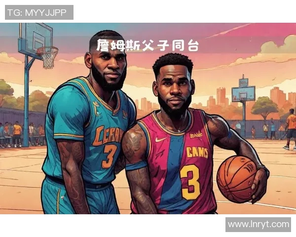 詹姆斯父子联手征战球场，谱写新一代球星传奇